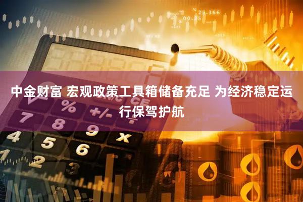 中金财富 宏观政策工具箱储备充足 为经济稳定运行保驾护航