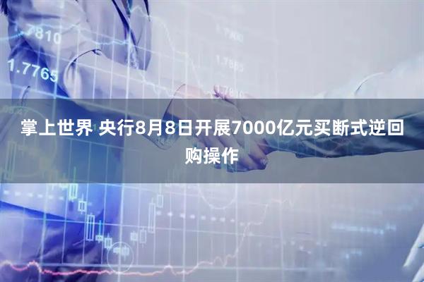 掌上世界 央行8月8日开展7000亿元买断式逆回购操作