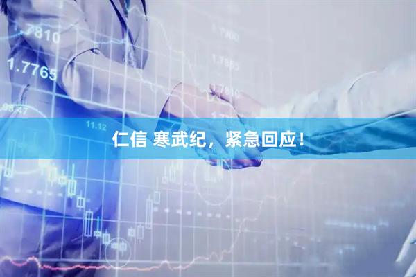 仁信 寒武纪，紧急回应！