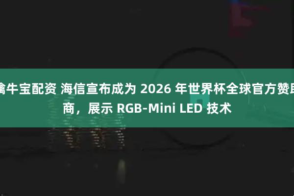 擒牛宝配资 海信宣布成为 2026 年世界杯全球官方赞助商，展示 RGB-Mini LED 技术