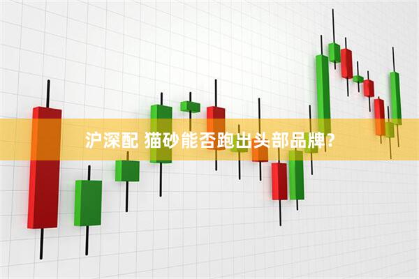 沪深配 猫砂能否跑出头部品牌？