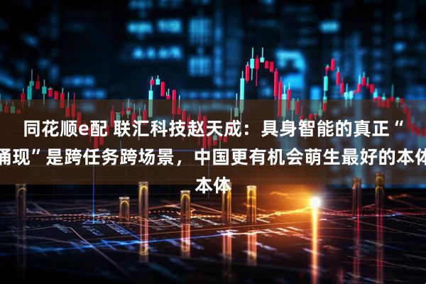 同花顺e配 联汇科技赵天成：具身智能的真正“涌现”是跨任务跨场景，中国更有机会萌生最好的本体