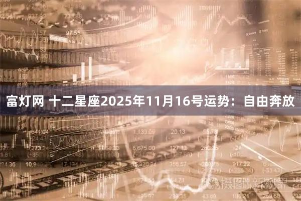 富灯网 十二星座2025年11月16号运势：自由奔放