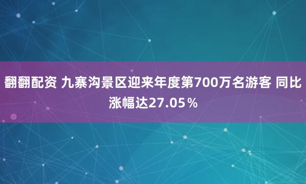 翻翻配资 九寨沟景区迎来年度第700万名游客 同比涨幅达27.05％