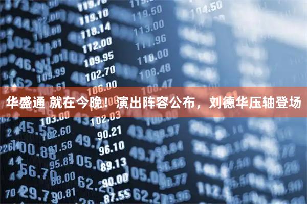 华盛通 就在今晚！演出阵容公布，刘德华压轴登场