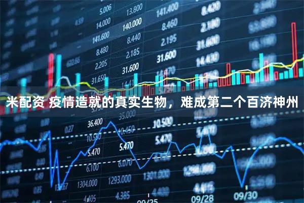 米配资 疫情造就的真实生物，难成第二个百济神州