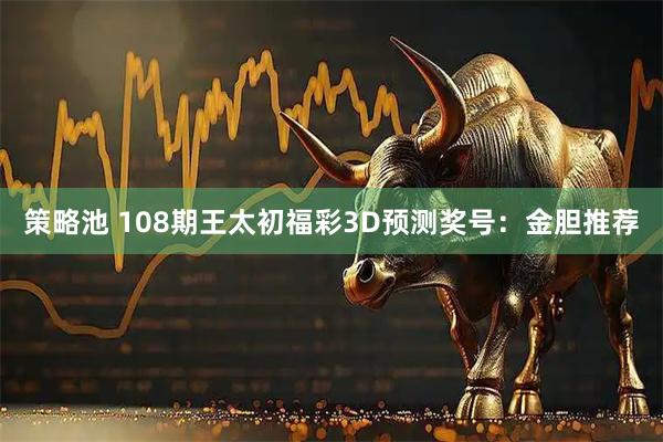 策略池 108期王太初福彩3D预测奖号：金胆推荐