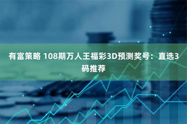 有富策略 108期万人王福彩3D预测奖号：直选3码推荐