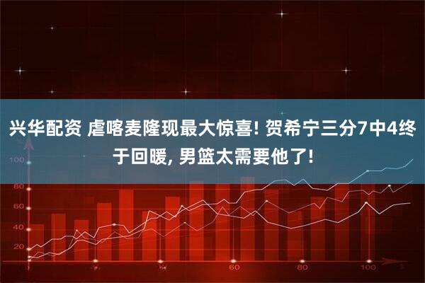 兴华配资 虐喀麦隆现最大惊喜! 贺希宁三分7中4终于回暖, 男篮太需要他了!